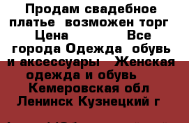 Продам свадебное платье, возможен торг › Цена ­ 20 000 - Все города Одежда, обувь и аксессуары » Женская одежда и обувь   . Кемеровская обл.,Ленинск-Кузнецкий г.